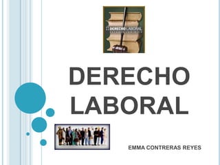 DERECHO
LABORAL
   EMMA CONTRERAS REYES
 