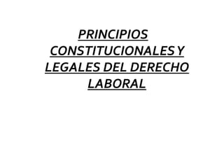 PRINCIPIOS
CONSTITUCIONALESY
LEGALES DEL DERECHO
LABORAL
 