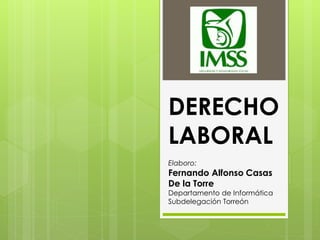 DERECHO
LABORAL
Elaboro:
Fernando Alfonso Casas
De la Torre
Departamento de Informática
Subdelegación Torreón
 