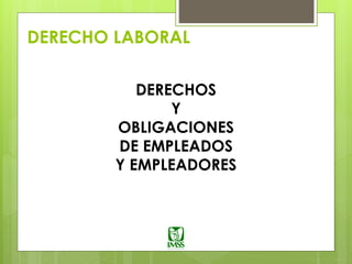 DERECHO LABORAL
DERECHOS
Y
OBLIGACIONES
DE EMPLEADOS
Y EMPLEADORES
 