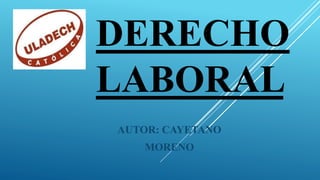 DERECHO
LABORAL
AUTOR: CAYETANO
MORENO
 