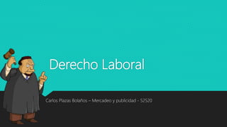 Derecho Laboral
Carlos Plazas Bolaños – Mercadeo y publicidad - 52520
 