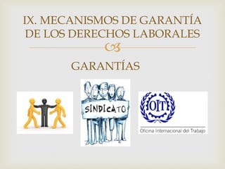 
IX. MECANISMOS DE GARANTÍA
DE LOS DERECHOS LABORALES
GARANTÍAS
 