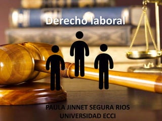 PAULA JINNET SEGURA RIOS
UNIVERSIDAD ECCI
Derecho laboral
 