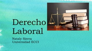 Derecho
Laboral
Nataly Sierra
Universidad ECCI
 