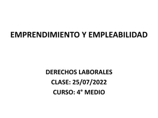 EMPRENDIMIENTO Y EMPLEABILIDAD
DERECHOS LABORALES
CLASE: 25/07/2022
CURSO: 4° MEDIO
 