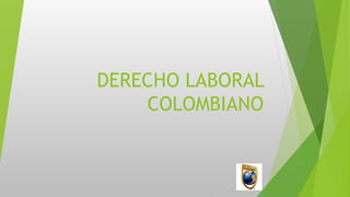 DERECHO LABORAL
COLOMBIANO
 