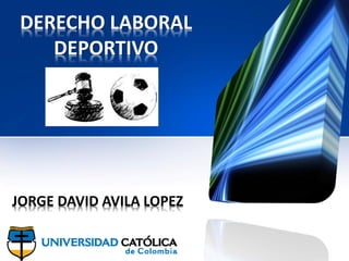 DERECHO LABORAL
DEPORTIVO
JORGE DAVID AVILA LOPEZ
 