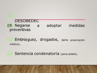 
DESOBEDEC
ER a adoptar medidas
 Negarse
preventivas
prescripción
 Embriaguez, drogados, (salvo
médica).
 Sentencia condenatoria (pena prisión).
 