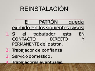 REINSTALACIÓN
El PATRÓN queda
eximido en lossiguientescasos:
CONTACTO DIRECTO
1. Si el trabajador esta EN
Y
PERMANENTE del patrón.
2. Trabajador de confianza
3. Servicio domestico.
4. Trabajadores eventuales.
 