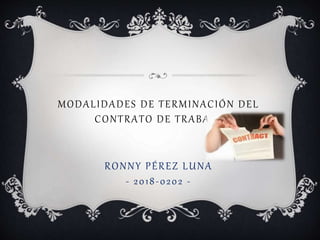 MODALIDADES DE TERMINACIÓN DEL
CONTRATO DE TRABAJO
RONNY PÉREZ LUNA
- 2018-0202 -
 