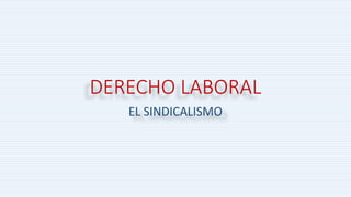 DERECHO LABORAL
EL SINDICALISMO
 