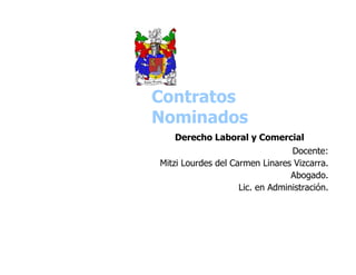 Contratos
Nominados
   Derecho Laboral y Comercial
                                 Docente:
Mitzi Lourdes del Carmen Linares Vizcarra.
                                 Abogado.
                    Lic. en Administración.
 