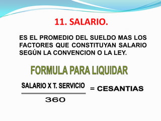 11. SALARIO.
ES EL PROMEDIO DEL SUELDO MAS LOS
FACTORES QUE CONSTITUYAN SALARIO
SEGÚN LA CONVENCION O LA LEY.
 