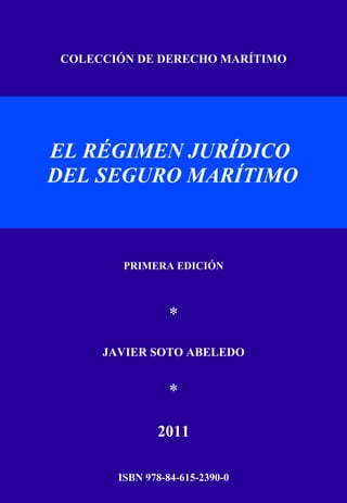 COLECCIÓN DE DERECHO MARÍTIMO
EL RÉGIMEN JURÍDICO
DEL SEGURO MARÍTIMO
PRIMERA EDICIÓN
*
JAVIER SOTO ABELEDO
*
2011
ISBN 978-84-615-2390-0
 