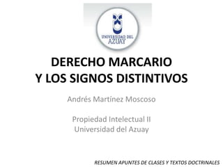 DERECHO MARCARIOY LOS SIGNOS DISTINTIVOS Andrés Martínez Moscoso Propiedad Intelectual II Universidad del Azuay RESUMEN APUNTES DE CLASES Y TEXTOS DOCTRINALES 