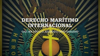 DERECHO MARÍTIMO
INTERNACIONAL
CAD. 3ER AÑO C.G. ALVARADO ORTIZ EMILIANO
 