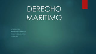 DERECHO
MARITIMO
INTEGRANTES:
BRYAN ÑUNGO MENDOZA
ROBERT COQUEL ZAPATA
CURSO: 5.C
 