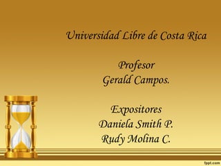 Universidad Libre de Costa Rica Profesor Gerald Campos. Expositores Daniela Smith P. Rudy Molina C. 