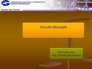 Derecho Mercantil
Presentado por:
Abg. Euclides José Herrera
 