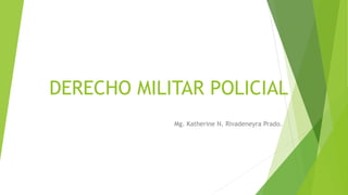 DERECHO MILITAR POLICIAL
Mg. Katherine N. Rivadeneyra Prado.
 