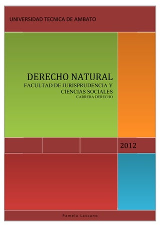 UNIVERSIDAD TECNICA DE AMBATO




     DERECHO NATURAL
    FACULTAD DE JURISPRUDENCIA Y
               CIENCIAS SOCIALES
                      CARRERA DERECHO




                                        2012




                 Pamela Lascano
 