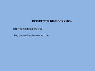 REFERENCIA BIBLIOGRÁFICA 
http://es.wikipedia.org/wiki 
http://www.derechoecuador.com/ 
