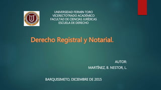 UNIVERSIDAD FERMIN TORO
VICERECTOTRADO ACADÉMICO
FACULTAD DE CIENCIAS JURÍDICAS
ESCUELA DE DERECHO
AUTOR:
MARTÍNEZ, B. NESTOR, L.
BARQUISIMETO, DICIEMBRE DE 2015
 