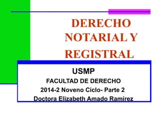 DERECHO
NOTARIAL Y
REGISTRAL
USMP
FACULTAD DE DERECHO
2014-2 Noveno Ciclo- Parte 2
Doctora Elizabeth Amado Ramírez
 