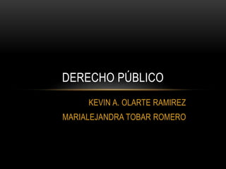 KEVIN A. OLARTE RAMIREZ
MARIALEJANDRA TOBAR ROMERO
DERECHO PÚBLICO
 
