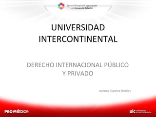 UNIVERSIDAD INTERCONTINENTAL DERECHO INTERNACIONAL PÚBLICO Y PRIVADO Aurora Esparza Rosiles 