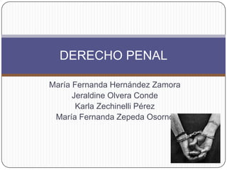 María Fernanda Hernández Zamora
Jeraldine Olvera Conde
Karla Zechinelli Pérez
María Fernanda Zepeda Osorno
DERECHO PENAL
 