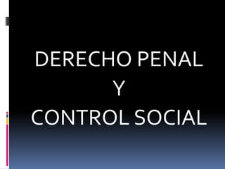 DERECHO PENAL
Y
CONTROL SOCIAL
 