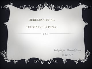 DERECHO PENAL.
TEORÍA DE LA PENA .
Realizado por: Humberly Mata
20,919,062
 