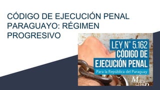CÓDIGO DE EJECUCIÓN PENAL
PARAGUAYO: RÉGIMEN
PROGRESIVO
 