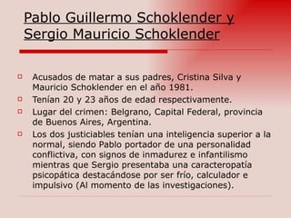 Pablo Guillermo Schoklender y Sergio Mauricio Schoklender <ul><li>Acusados de matar a sus padres, Cristina Silva y Maurici...