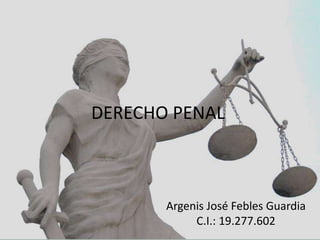 DERECHO PENAL
Argenis José Febles Guardia
C.I.: 19.277.602
 