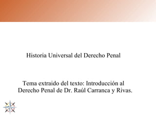 Historia Universal del Derecho Penal Tema extraido del texto: Introducción al Derecho Penal de Dr. Raúl Carranca y Rivas. 
