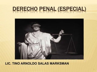 DERECHO PENAL (ESPECIAL)
1
LIC. TINO ARNOLDO SALAS MARKSMAN
 