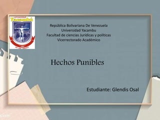 República Bolivariana De Venezuela
Universidad Yacambu
Facultad de ciencias Jurídicas y políticas
Vicerrectorado Académico
Hechos Punibles
Estudiante: Glendis Osal
 