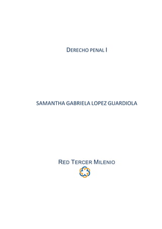 DERECHO PENAL I
SAMANTHA GABRIELA LOPEZ GUARDIOLA
RED TERCER MILENIO
 