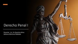 Derecho Penal I
Docente. Lic. En Derecho Alma
Adriana Martinez Robledo
 