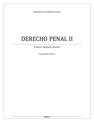 Página1
UNIVERSIDAD AUTÓNOMA DE CHILE
DERECHO PENAL II
Profesor Alejandro Sanchez
José Gabriel Carrasco
 