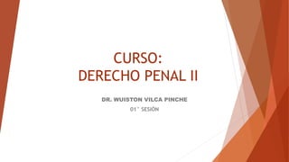 CURSO:
DERECHO PENAL II
DR. WUISTON VILCA PINCHE
01° SESIÓN
 