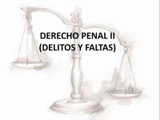 DERECHO PENAL II
(DELITOS Y FALTAS)
 