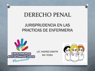 DERECHO PENAL
JURISPRUDENCIA EN LAS
PRACTICAS DE ENFERMERIA
LIC. ANDRES DIMITRI
MN 74284
 