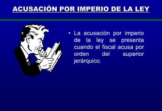 ACUSACIÓN POR IMPERIO DE LA LEY

• La acusación por imperio
de la ley se presenta
cuando el fiscal acusa por
orden
del
superior
jerárquico.

163

 
