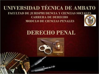 UNIVERSIDAD TÉCNICA DE AMBATO
FACULTAD DE JURISPRUDENCIA Y CIENCIAS SOCIALES
CARRERA DE DERECHO
MODULO DE CIENCIAS PENALES
DERECHO PENAL
 