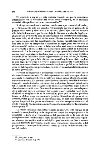 282                  NOCIONES FUNDAMENTALES DE LA TEORÍA DEL DELITO


     El principio a seguir en esta materia consiste en que la voluntaria
interrupción de la ejecución del hecho debe constituir, en la realidad
material, el impedimento de su consumación.^^
     Si el sujeto abandona la acción cuando cree que consumó el hecho,
pero fácticamente esto no sucedió (el homicida aprieta el gatillo de la
pistola varias veces y al ver caer a su víctima, piensa que la mató, aunque
sólo la hirió levemente, por lo que deja de disparar y se da a la fuga), ese
abandono es irrelevante para la punibilidad de la tentativa de homicidio.
De otro lado, si el mismo delincuente dispara contra la víctima que
permanece en pie sin dar muestras de estar herida, y aquél, luego de creer
que erró el tiro, se arrepiente y abandona el lugar, pero en realidad la
víctima resultó herida de muerte falleciendo horas después, ese abandono
es irrelevante y el sujeto debe ser condenado como autor de homicidio
consumado. La forma o plan como el sujeto proyectó la realización de su
acción tiene importancia también para determinar si hay o no tentativa
desistida. Si un individuo, con el objetivo de matar a un tercero, le dispara,
teniendo previsto que si falla el tiro a continuación y de inmediato emplea-
rá una daga, pero luego de errar el disparo se arrepiente y abandona su
acción, aunque estaba en condiciones de emplear el puñal, se ha desistido
de su tentativa porque suspendió la acción sin terminarla en la forma como
la había proyectado.
     Hay que distinguir en el desistimiento entre el delito con autor único
del cometido en coautoría. En el de sujeto único es suficiente que el autor
cese en la ejecución del hecho delictivo; o sea, el simple abandono consti-
tuye desistimiento. En el delito cometido en coautoría también hay desis-
timiento cuando todos los intervinientes se desisten. Pero no sucede otro
tanto cuando sólo uno o algunos de ellos se arrepienten; aquí el mero
abandono no es suficiente. Si uno de los coautores ya ha ejecutado la parte
de la actividad que en la división del trabajo le correspondía y con poste-
rioridad se arrepiente de su intervención, para que su nueva posición
frente al delito tenga consecuencia jurídica liberadora de pena debe,
además, evitar que el hecho se consuma; o sea, en este caso corresponde
aplicar los principios que se analizarán al tratar el arrepentimiento en el
delito frustrado (desistimiento activo), o por lo menos lograr la anulación
de su aporte.^^'
     Lo recién señalado encuentra respaldo en el a r t 8-, toda vez que en el
caso de la conspiración y de la proposición —que son etapas previas a la
coautoría—, para el arrepentimiento del proponente o de uno de los
conspiradores es insuficiente el mero abandono del plan delictivo; requie-
re, además, que realice acciones dirigidas precisamente a evitar la consu-
mación del delito proyectado. Si esto es así respecto del conspirador y del
proponente, con mayor fundamento lo será para uno de los correalizado-
res del hecho.



      «20creus,aP.,p. 441.
      ^2> Jescheck, Tralado, U, p. 749.
 