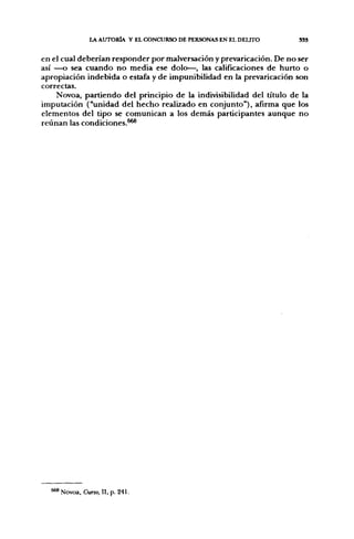 LA AUTORÍA Y EL CONCURSO DE PERSONAS EN EL DELITO     SSS


en el cual deberían responder por malversación y prevaricación. De no ser
así —o sea cuando no media ese dolo—, las calificaciones de hurto o
apropiación indebida o estafa y de impunibilidad en la prevaricación son
correctas.
    Novoa, partiendo del principio de la indi^ásibilidad del título de la
imputación ("unidad del hecho realizado en conjunto"), afirma que los
elementos del tipo se comunican a los demás participantes aunque no
reúnan las condiciones.*^




  ^   Novoa, Curso, II, p. 241.
 